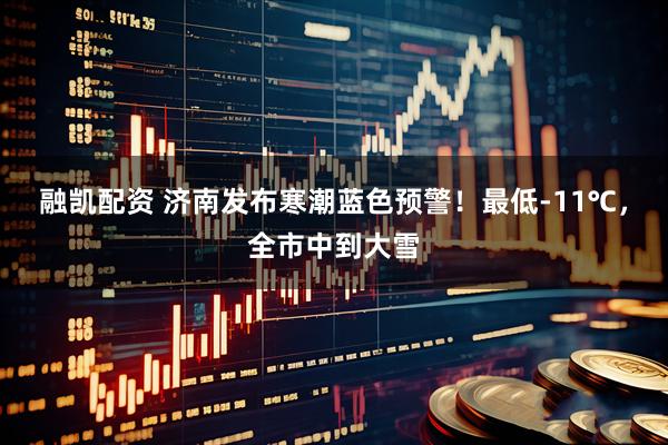 融凯配资 济南发布寒潮蓝色预警！最低-11℃，全市中到大雪